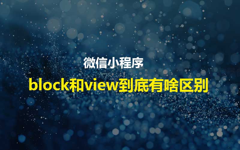 小程序里的block和view到底有啥區(qū)別?怎么用更高效?